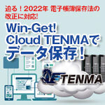 <span class="title">【迫る！2022年 電子帳簿保存法の改正に対応】　Win-Get! Cloud TENMAでデータ保存</span>