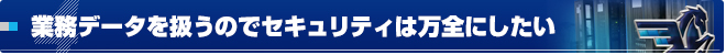 業務データを扱うのでセキュリティは万全にしたい