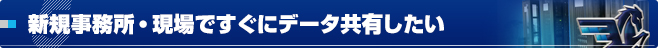 新規事務所・現場ですぐにデータ共有したい