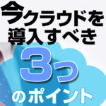 <span class="title">いまクラウドを導入すべき３つのポイント</span>
