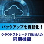 <span class="title">バックアップを自動化！ クラウドストレージTENMAの同期機能</span>
