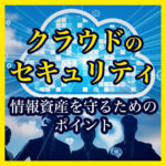<span class="title">クラウドのセキュリティは？　～情報資産を守るための３つのポイント～</span>
