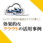 <span class="title">テレワーク成功の秘訣はクラウド導入！効果的なクラウドの活用事例</span>